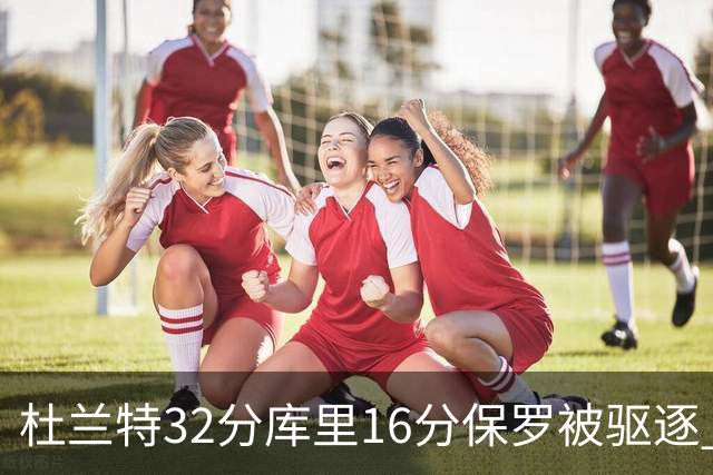 杜兰特32分库里16分保罗被驱逐 太阳险胜勇士
